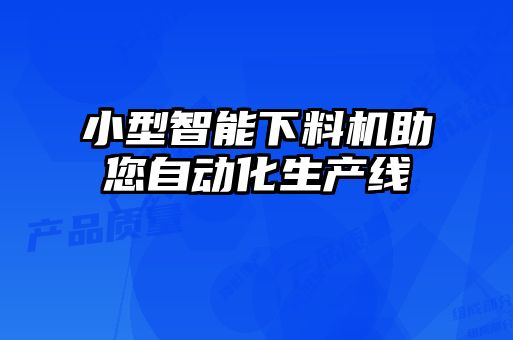 小型智能下料機(jī)助您自動化生產(chǎn)線