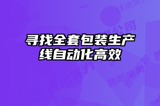 尋找全套包裝生產(chǎn)線自動化高效