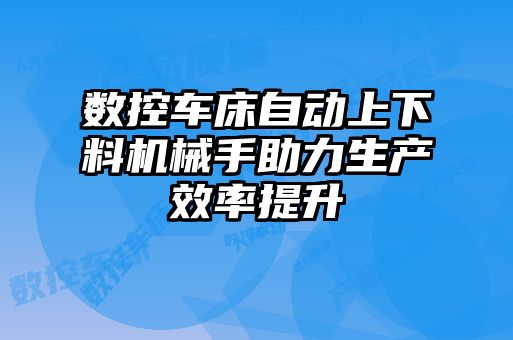 數(shù)控車床自動上下料機械手助力生產(chǎn)效率提升