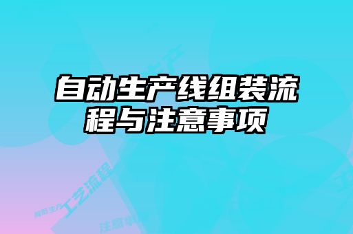 自動(dòng)生產(chǎn)線組裝流程與注意事項(xiàng)